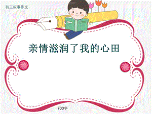 初三叙事作文《亲情滋润了我的心田》700字ppt课件.pptx