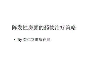 阵发房颤的药物治疗策略阵发性房颤的药物治疗策略课件.ppt