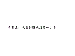 青蒿素：人类征服疾病的一小步课件.ppt