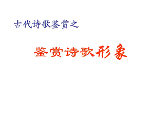 古代诗歌鉴赏——鉴赏诗歌形象ppt课件.ppt