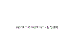 高甘油三酯血症的治疗目标与措施优秀课件.ppt