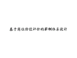 基于岗位价值评估的薪酬体系设计ppt课件.ppt