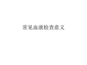 常见血液检查意义ppt课件.ppt