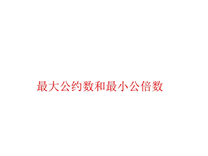 奥数最大公约数与最小公倍数ppt课件.ppt