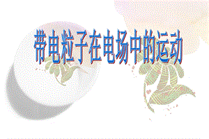 带电粒子在电场中的运动(终结版)ppt课件.ppt