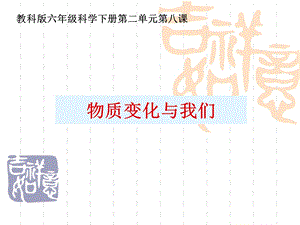 小学科学六年级下册《物质变化与我们》ppt课件.ppt