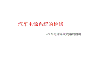 汽车电气系统检修05汽车电源系统线路的检测ppt课件.pptx