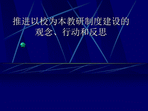 教师培训ppt课件：推进以校为本教研制度建设的观念、行动和反思.ppt