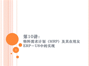 第10讲：物料需求计划(MRP)及其在用友ERP U8中的实现ppt课件.ppt