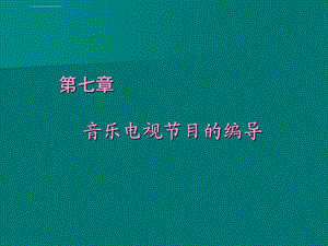 第七章 音乐电视节目的编导ppt课件.ppt