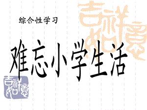 综合性学习《难忘小学生活》(修改)ppt课件.ppt