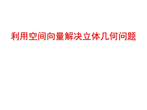 空间向量法解决立体几何问题(专题课)ppt课件.ppt