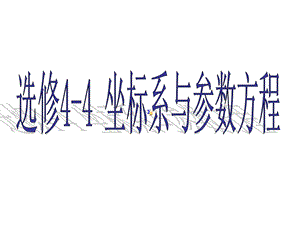 选修4 4 坐标系与参数方程ppt课件.ppt