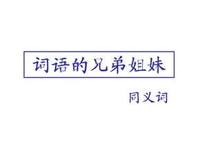 词语的兄弟姐妹——同义词ppt课件.ppt