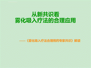 雾化吸入合理用药专家共识分析解读ppt课件.ppt