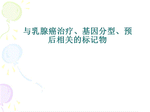 与乳腺癌治疗、基因分型、预后相关的标记物课件.ppt