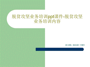 脱贫攻坚业务培训课件 脱贫攻坚业务培训内容.ppt