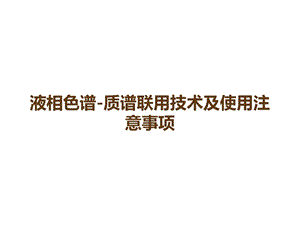 液相色谱 质谱联用技术及使用注意事项课件.pptx