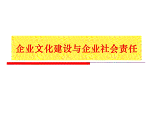 企业文化建设与企业社会责任课件.ppt