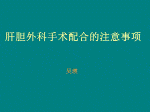 肝胆外科手术配合的注意事 项课件.ppt