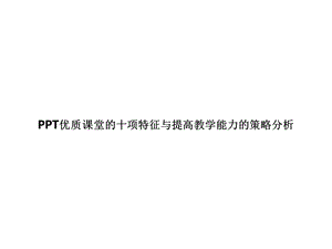 PPT优质课堂的十项特征与提高教学能力的策略分析课件.pptx