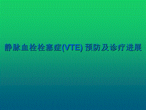 静脉血栓栓塞症(VTE) 预防及诊疗进展课件.ppt