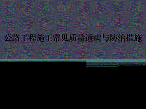 公路工程施工常见质量通病与防治措施课件.ppt