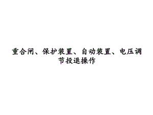 变电站重合闸、保护装置、自动装置、电压调节投退操课件.ppt