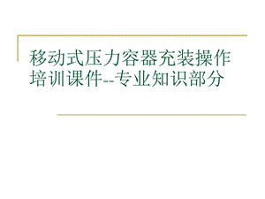 移动式压力容器充装操作专业知识课件.ppt