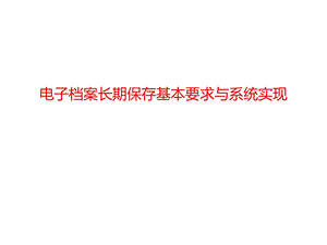 电子档案长期保存基本要求与系统实现课件.pptx