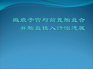 瘢痕子宫与前置胎盘合并胎盘植入诊治精品课件.pptx