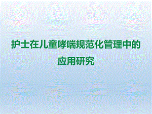 护士在儿童哮喘标准化门诊建设和规范化管理中的作用课件.pptx