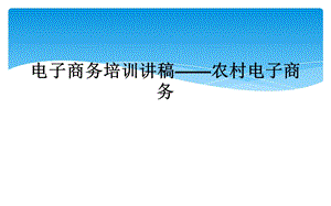 电子商务培训讲稿——农村电子商务课件.ppt