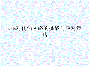 LTE对传输网络的挑战与应对策略课件.ppt