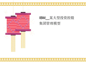 IBM_某大型投资控股讲义集团管理模型课件.ppt