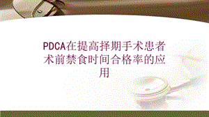 PDCA在提高择期手术患者术前禁食时间合格率的应用培训课件.ppt