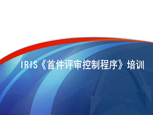 IRIS首件评审控制程序培训(修正版)课件.ppt