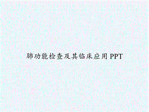 肺功能检查及其临床应用课件ppt.ppt