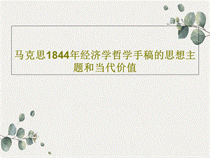 马克思1844年经济学哲学手稿的思想主题和当代价课件.ppt