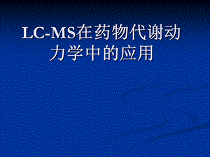 LC MS在药物代谢动力学中的应用课件.ppt