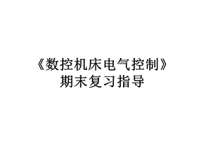 《数控机床电气控制》期末复习指导解析课件.ppt