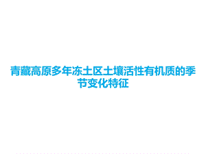 青藏高原多年冻土区土壤活性有机质的季节变化特征课件.pptx