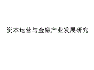 资本运营与金融产业发展研究报告课件.ppt