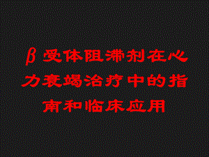 β受体阻滞剂在心力衰竭治疗中的指南和临床应用培训课件.ppt