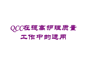 QCC在提高护理质量工作中的运用培训课件.ppt