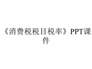 《消费税税目税率》课件.ppt