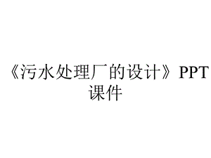 《污水处理厂的设计》课件.ppt