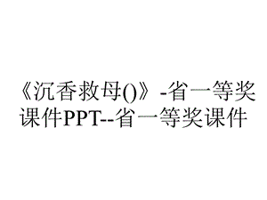 《沉香救母()》-省一等奖课件PPT--省一等奖课件.ppt