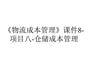 《物流成本管理》课件8-项目八-仓储成本管理.pptx