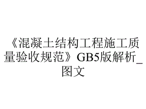 《混凝土结构工程施工质量验收规范》GB5版解析_图文.ppt